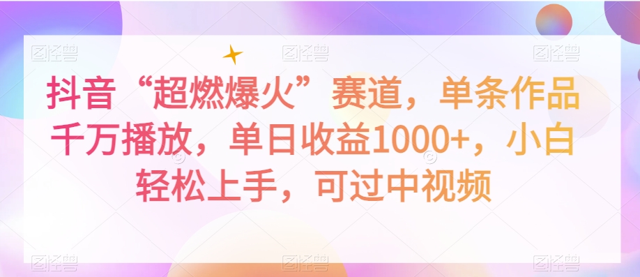 抖音“超燃爆火”赛道，单条作品千万播放，单日收益1000+，小白轻松上手，可过中视频【揭秘】-云帆项目库