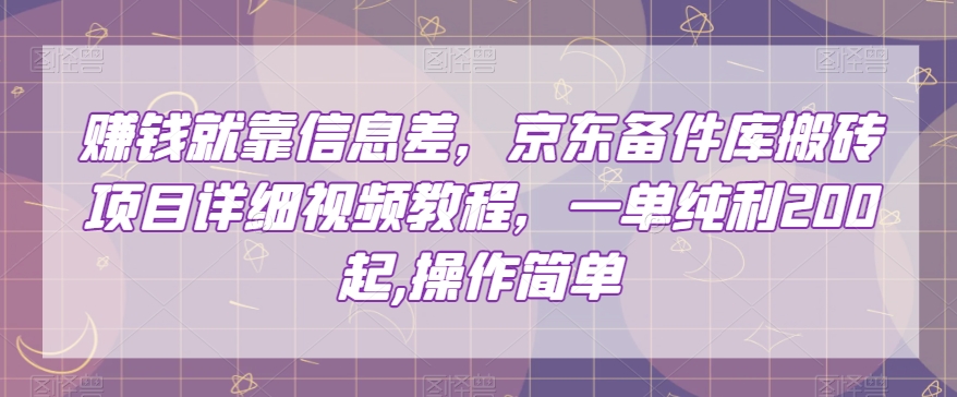 赚钱就靠信息差，京东备件库搬砖项目详细视频教程，一单纯利200，操作简单【揭秘】-云帆项目库