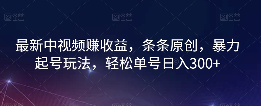 最新中视频赚收益，条条原创，暴力起号玩法，轻松单号日入300+【揭秘】-云帆项目库