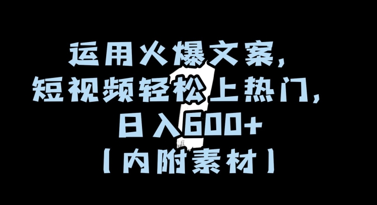 运用火爆文案，短视频轻松上热门，日入600+（内附素材）【揭秘】-云帆项目库