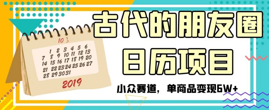 古代的朋友圈日历项目，小众赛道，单商品变现6W+【揭秘】-云帆项目库