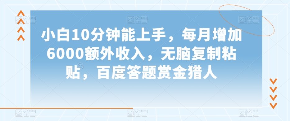 小白10分钟能上手，每月增加6000额外收入，无脑复制粘贴‌，百度答题赏金猎人【揭秘】-云帆项目库