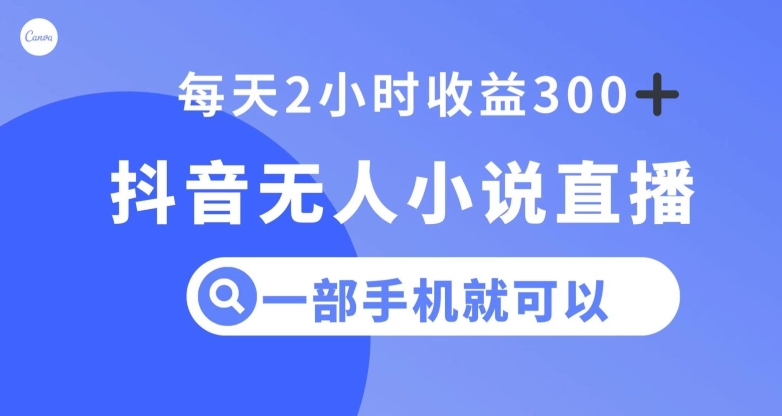 抖音无人小说直播，一部手机操作，日入300+【揭秘】-云帆项目库