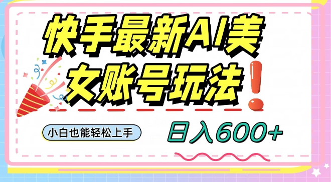 快手AI美女号最新玩法，日入600+小白级别教程【揭秘】-云帆项目库