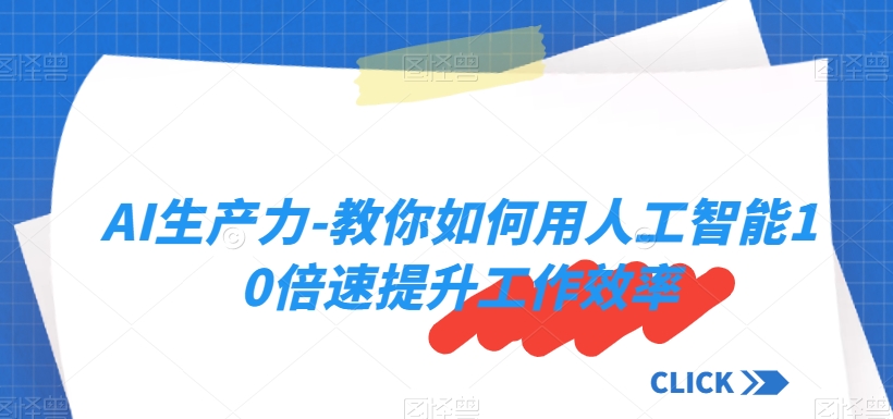 AI生产力-教你如何用人工智能10倍速提升工作效率-云帆项目库