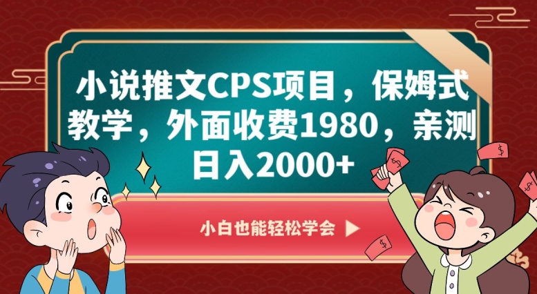 小说推文CPS项目，保姆式教学，外面收费1980，亲测日入2000+【揭秘】-云帆项目库