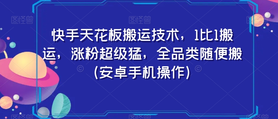 快手天花板搬运技术，1比1搬运，涨粉超级猛，全品类随便搬（安卓手机操作）-云帆项目库