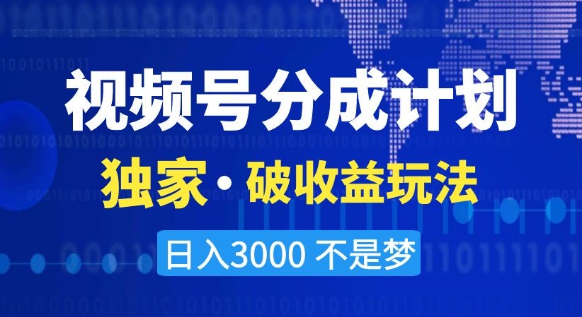 视频号分成计划，独家·破收益玩法，日入3000不是梦【揭秘】-云帆项目库