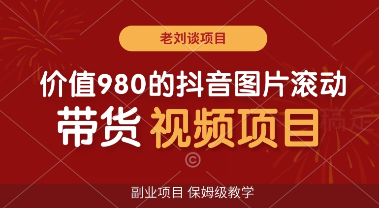 价值980的抖音图片滚动带货视频副业项目，保姆级教学【揭秘】-云帆项目库