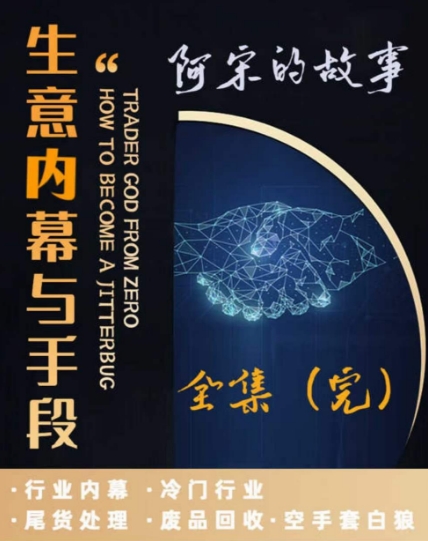 阿宋的故事·生意内幕与手段，行业内幕 冷门行业 尾货处理 废品回收 空手套白狼-云帆项目库