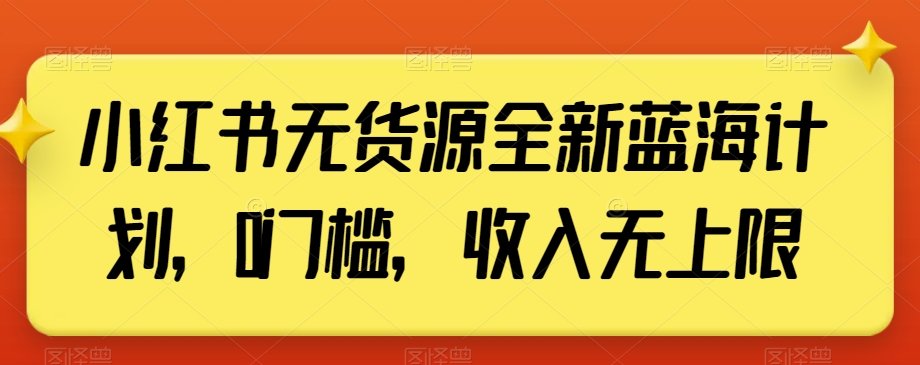 小红书无货源全新蓝海计划，0门槛，收入无上限【揭秘】-云帆项目库