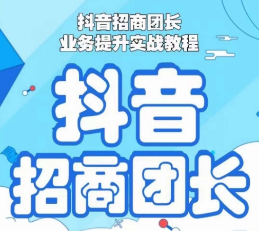 抖音招商团长业务提升实战教程，抖音招商团长如何实现躺赚-云帆项目库