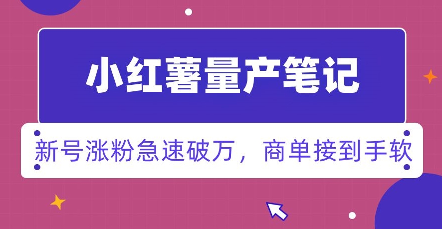 小红书量产笔记，一分种一条笔记，新号涨粉急速破万，新黑马赛道，商单接到手软【揭秘】-云帆项目库