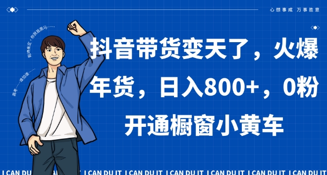 抖音带货变天了，火爆年货，日入800+，0粉开通橱窗小黄车【揭秘】-云帆项目库