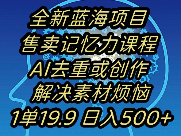 蓝海项目记忆力提升，AI去重，一单19.9日入500+【揭秘】-云帆项目库