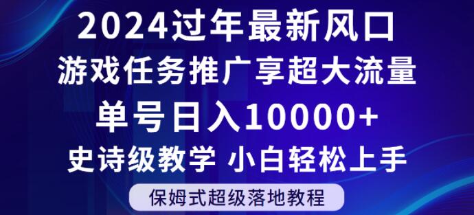 2024年过年新风口，游戏任务推广，享超大流量，单号日入10000+，小白轻松上手【揭秘】-云帆项目库