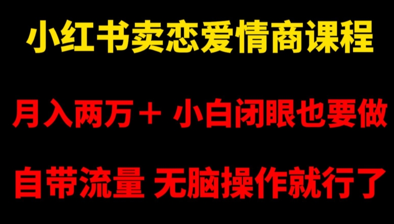 小红书卖恋爱情商课程，月入两万＋，小白闭眼也要做，自带流量，无脑操作就行了【揭秘】-云帆项目库