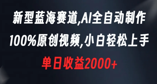 新型蓝海赛道，AI全自动制作，100%原创视频，小白轻松上手，单日收益2000+【揭秘】-云帆项目库