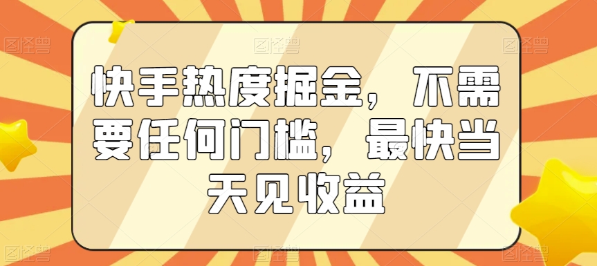 快手热度掘金，不需要任何门槛，最快当天见收益【揭秘】-云帆项目库