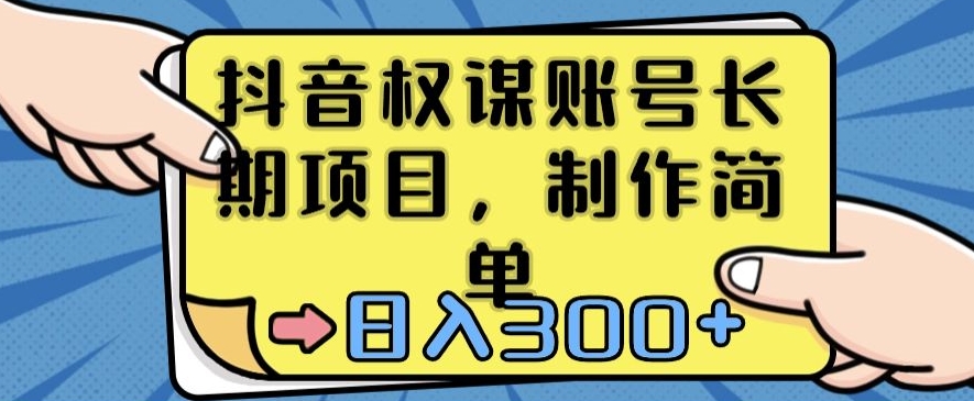 抖音权谋账号，长期项目，制作简单，日入300+【揭秘】-云帆项目库