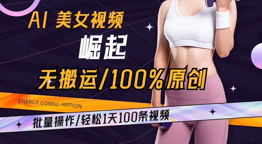 AI美女视频崛起玩法无搬运100%原创，批量操作，轻松1天100条【揭秘】-云帆项目库