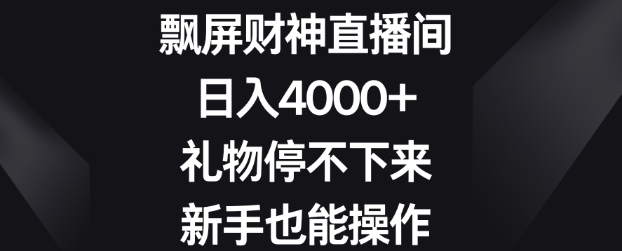 飘屏财神直播间，日入4000+，礼物停不下来，新手也能操作【揭秘】-云帆项目库