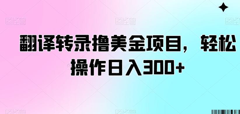 翻译转录撸美金项目，轻松操作日入300+【揭秘】-云帆项目库