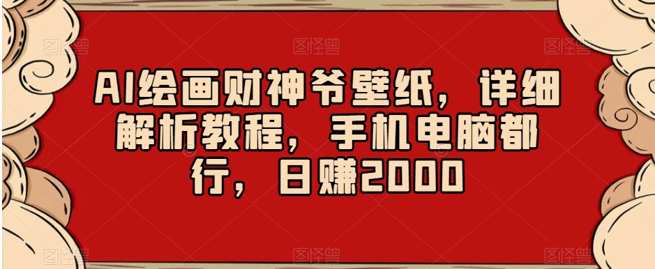 AI绘画财神爷壁纸，详细解析教程，手机电脑都行，日赚2000【揭秘】-云帆项目库