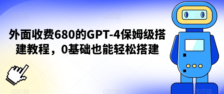 外面收费680的GPT-4保姆级搭建教程，0基础也能轻松搭建【揭秘】-云帆项目库