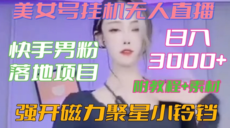 快手男粉落地项目，美女号挂机无人直播，强开磁力聚星小铃铛，日入3000+【附教程和美女素材】【揭秘】-云帆项目库