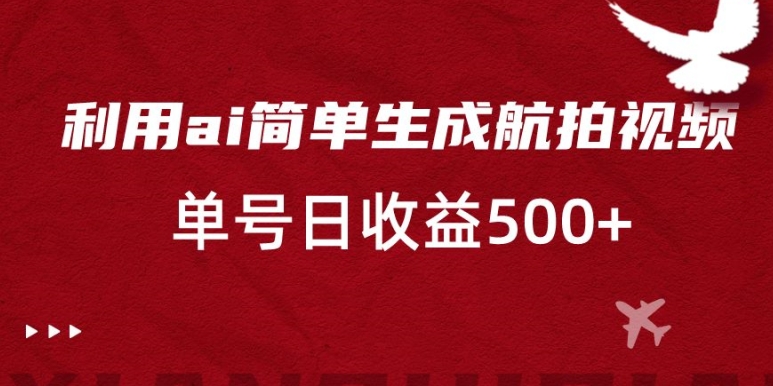 利用ai简单复制粘贴，生成航拍视频，单号日收益500+【揭秘】-云帆项目库