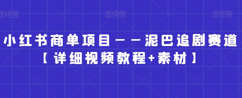 小红书商单项目——泥巴追剧赛道【详细视频教程+素材】【揭秘】-云帆项目库