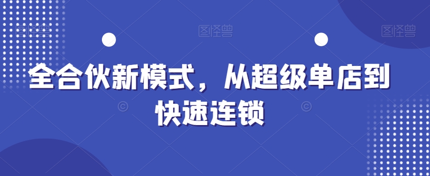 全合伙新模式，从超级单店到快速连锁-云帆项目库