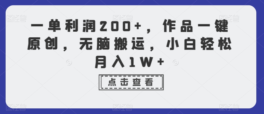 一单利润200+，作品一键原创，无脑搬运，小白轻松月入1W+【揭秘】-云帆项目库