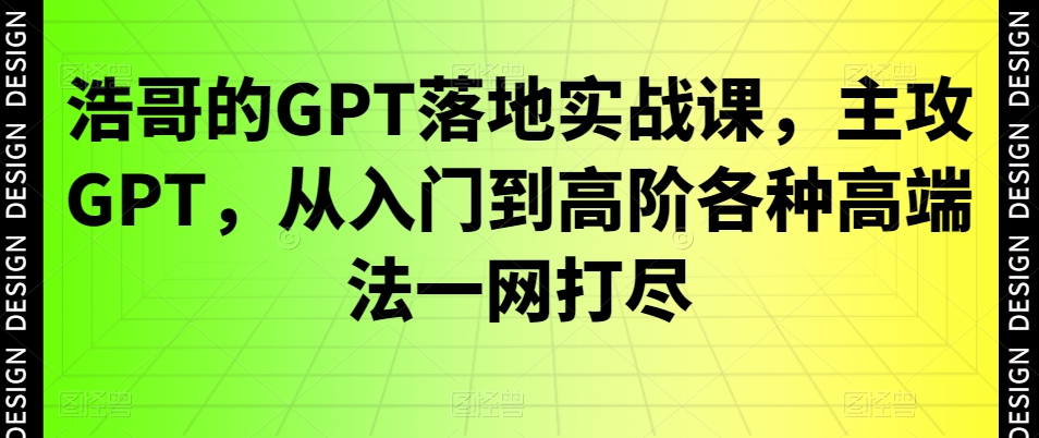 浩哥的GPT落地实战课，主攻GPT，从入门到高阶各种高端法一网打尽-云帆项目库