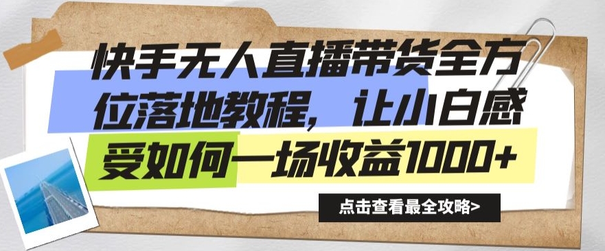 快手无人直播带货全方位落地教程，让小白感受如何一场收益1000+【揭秘】-云帆项目库