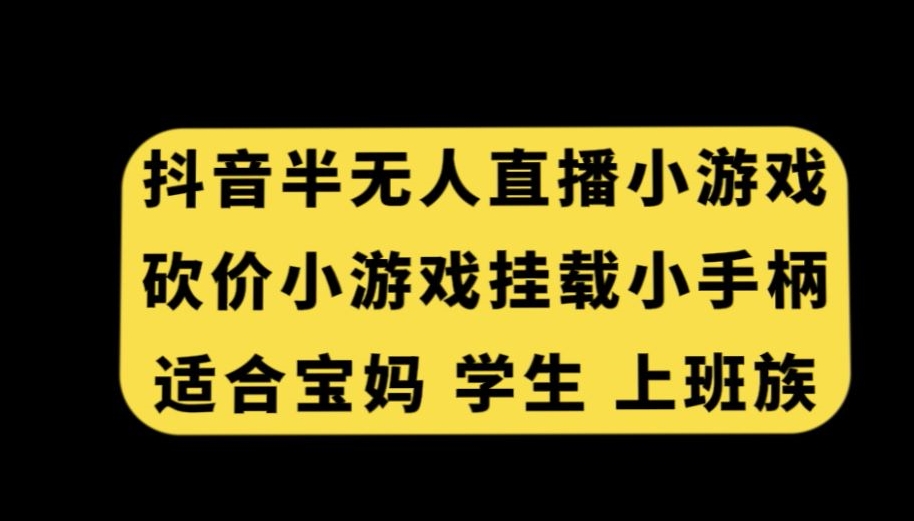 抖音半无人直播砍价小游戏，挂载游戏小手柄，适合宝妈学生上班族【揭秘】-云帆项目库