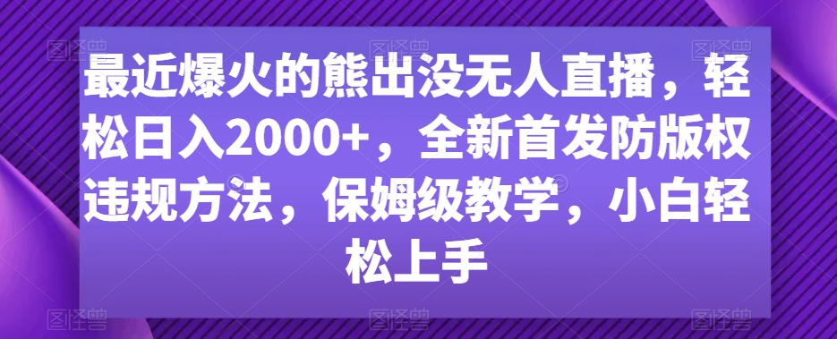 最近爆火的熊出没无人直播，轻松日入2000+，全新首发防版权违规方法【揭秘】-云帆项目库