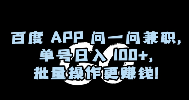 百度APP问一问兼职，单号日入100+，批量操作更赚钱【揭秘】-云帆项目库