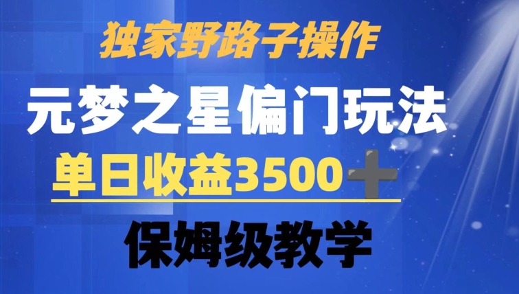 独家野路子玩法，无视机制，元梦之星偏门操作，单日收益3500+，保姆级教学【揭秘】-云帆项目库