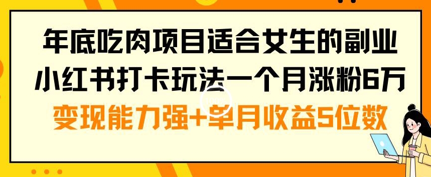 年底吃肉项目适合女生的副业小红书打卡玩法一个月涨粉6万+变现能力强+单月收益5位数【揭秘】-云帆项目库