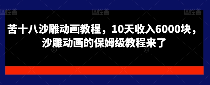 苦十八沙雕动画教程，10天收入6000块，沙雕动画的保姆级教程来了-云帆项目库