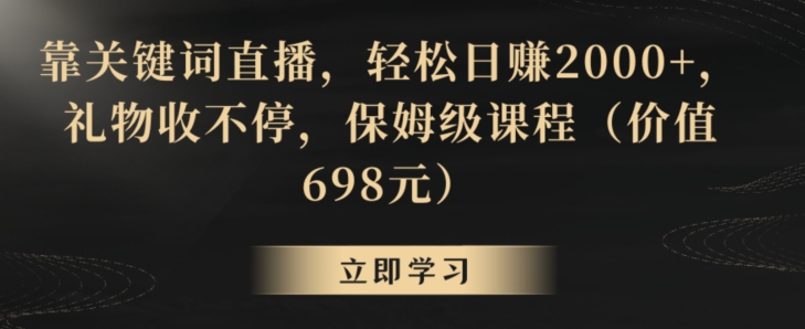 靠关键词直播，轻松日赚2000+，礼物收不停，保姆级课程（价值698元）【揭秘】-云帆项目库