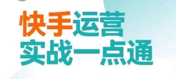 快手运营实战一点通，这套课用小白都能学会的方法教你抢占用户，做好生意-云帆项目库