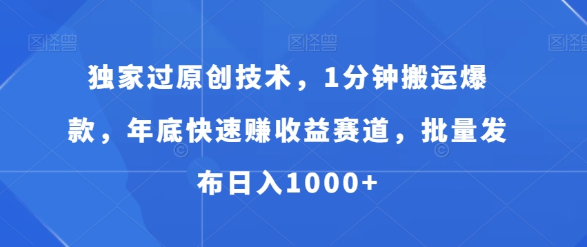 独家过原创技术，1分钟搬运爆款，年底快速赚收益赛道，批量发布日入1000+【揭秘】-云帆项目库