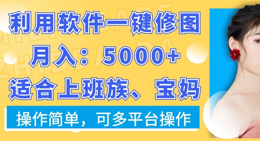 利用软件一键修图月入5000+，适合上班族、宝妈，操作简单，可多平台操作【揭秘】-云帆项目库