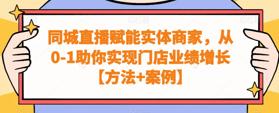 同城直播赋能实体商家，从0-1助你实现门店业绩增长【方法+案例】-云帆项目库