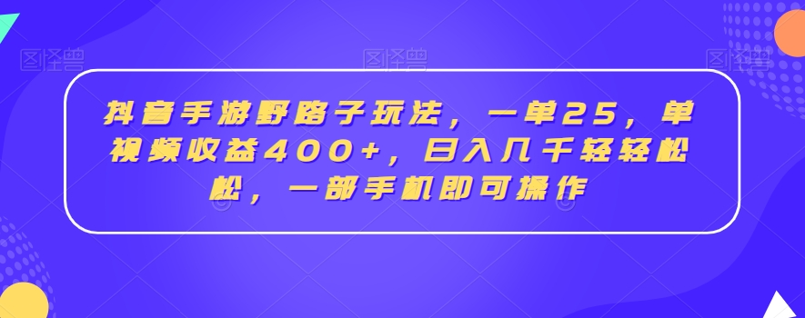 抖音手游野路子玩法，一单25，单视频收益400+，日入几千轻轻松松，一部手机即可操作【揭秘】-云帆项目库