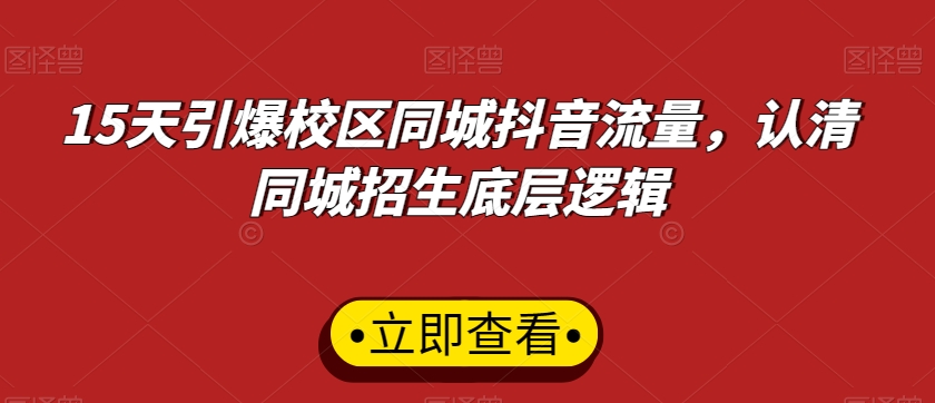 15天引爆校区同城抖音流量，认清同城招生底层逻辑-云帆项目库