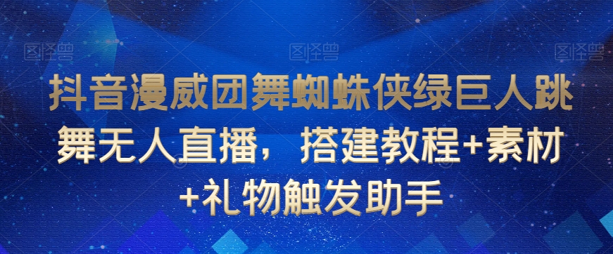 抖音漫威团舞蜘蛛侠绿巨人跳舞无人直播，搭建教程+素材+礼物触发助手-云帆项目库